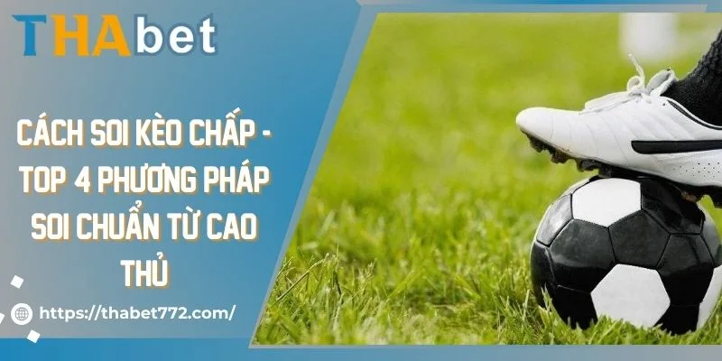 Cách Soi Kèo Chấp - Top 4 Phương Pháp Soi Chuẩn Từ Cao Thủ